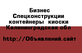 Бизнес Спецконструкции, контейнеры, киоски. Калининградская обл.